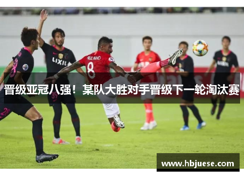 晋级亚冠八强！某队大胜对手晋级下一轮淘汰赛