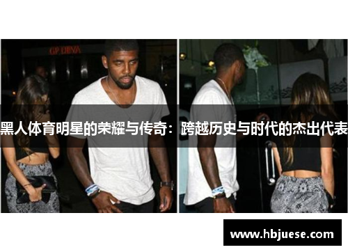 黑人体育明星的荣耀与传奇：跨越历史与时代的杰出代表