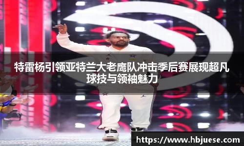 特雷杨引领亚特兰大老鹰队冲击季后赛展现超凡球技与领袖魅力
