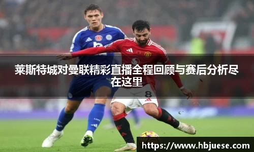 莱斯特城对曼联精彩直播全程回顾与赛后分析尽在这里